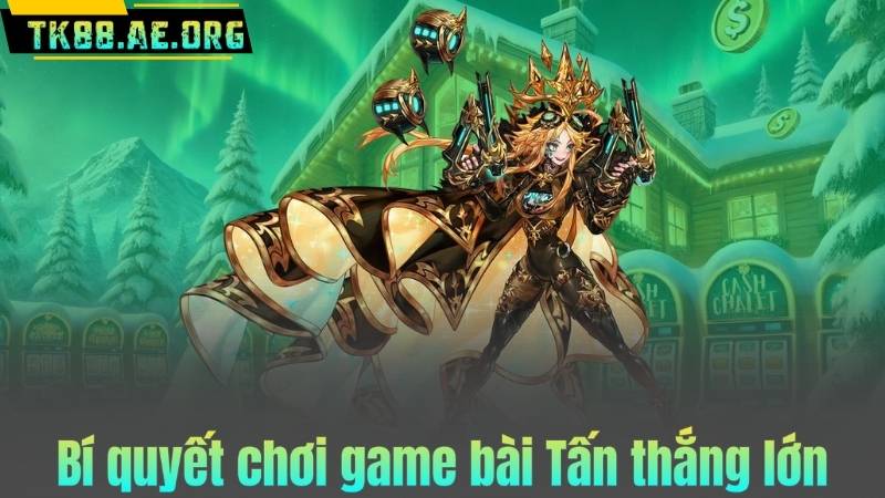 Bí quyết chơi game bài Tấn thắng lớn