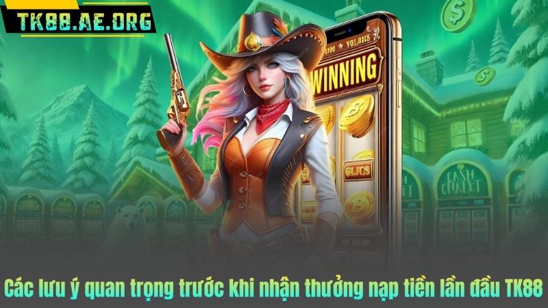 Các lưu ý quan trọng trước khi nhận thưởng nạp tiền lần đầu TK88