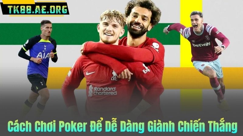 Cách Chơi Poker Để Dễ Dàng Giành Chiến Thắng