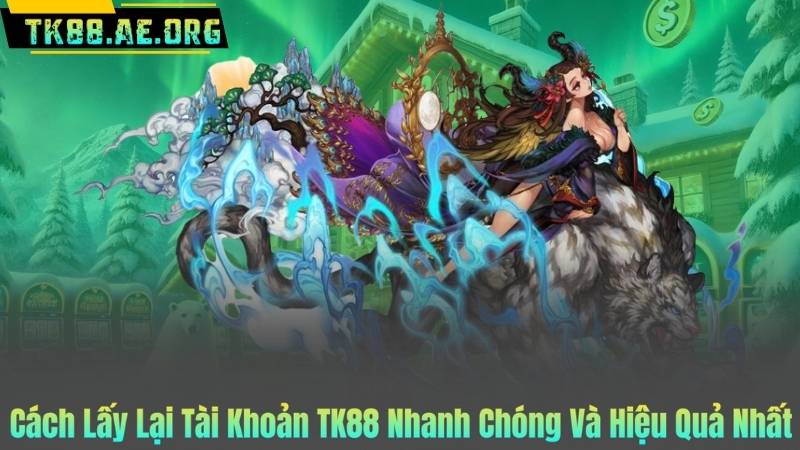 Cách Lấy Lại Tài Khoản TK88 Nhanh Chóng Và Hiệu Quả Nhất
