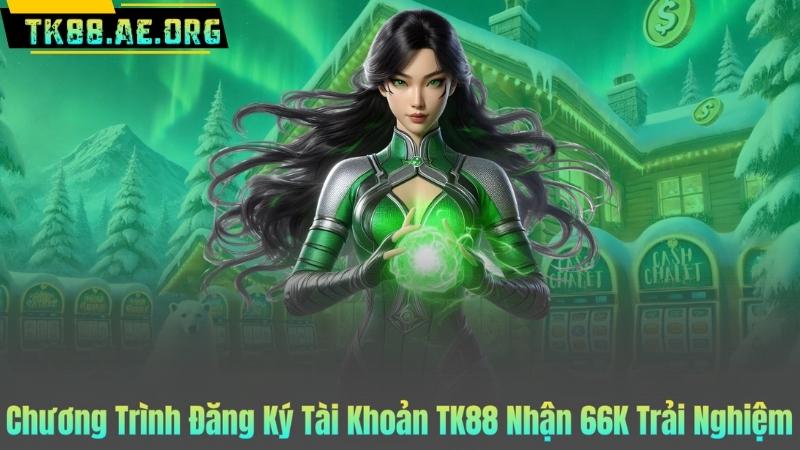 Chương Trình Đăng Ký Tài Khoản TK88 Nhận 66K Trải Nghiệm
