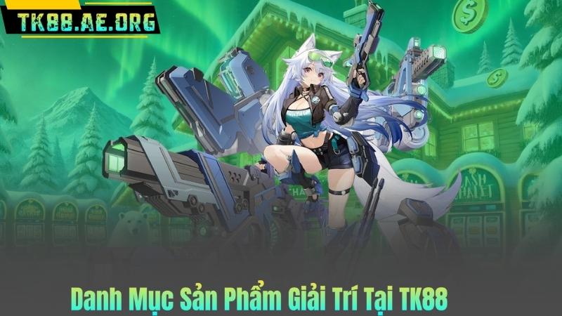 Danh Mục Sản Phẩm Giải Trí Tại TK88