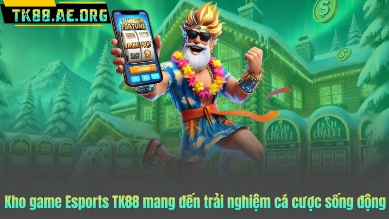 Kho game Esports TK88 mang đến trải nghiệm cá cược sống động