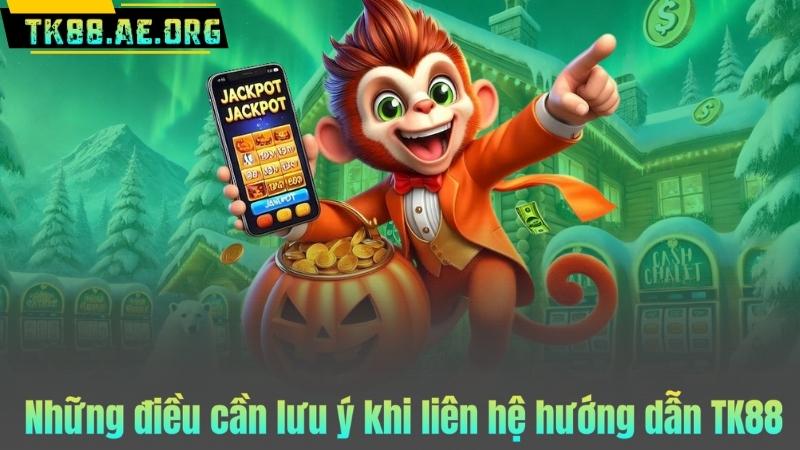 Những điều cần lưu ý khi liên hệ hướng dẫn TK88