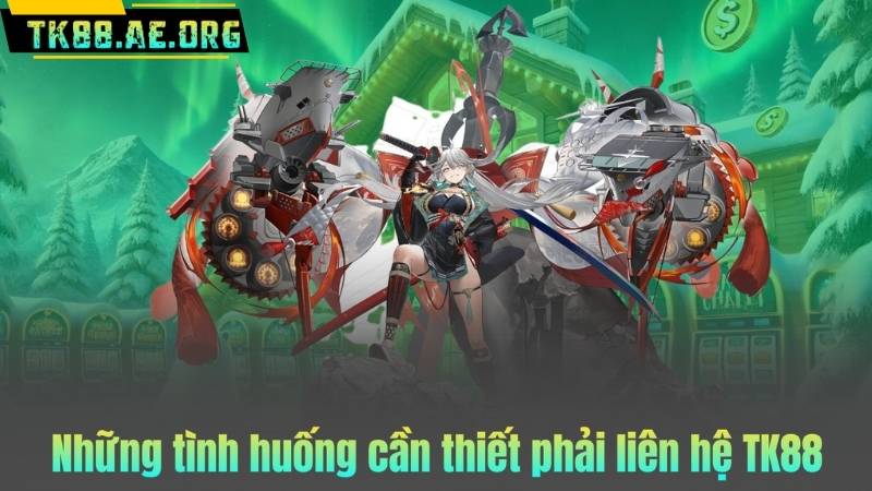 Những tình huống cần thiết phải liên hệ TK88