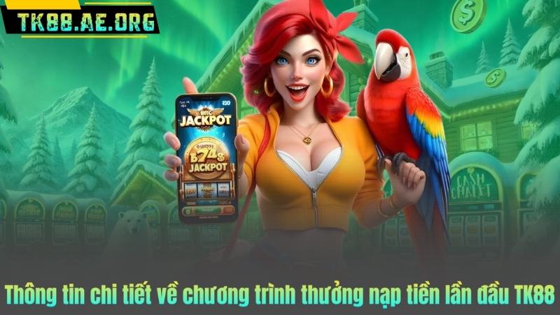 Thông tin chi tiết về chương trình thưởng nạp tiền lần đầu TK88