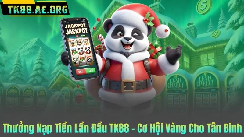 Thưởng Nạp Tiền Lần Đầu TK88 - Cơ Hội Vàng Cho Tân Binh