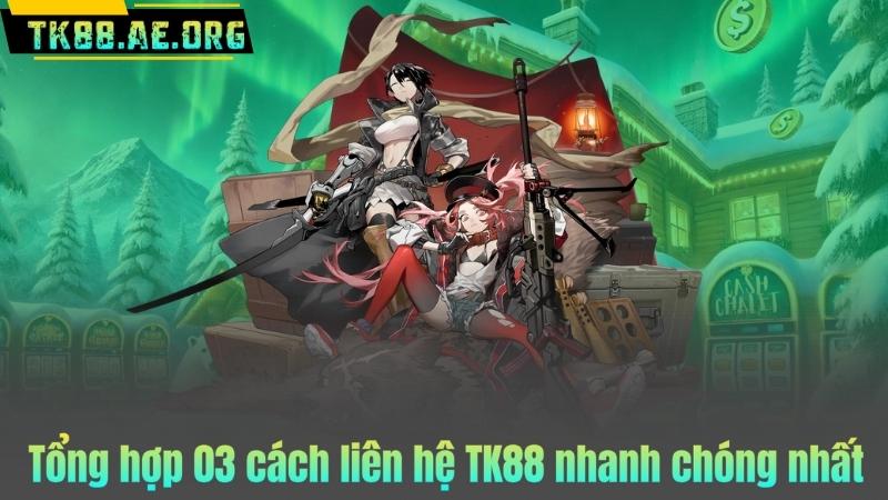 Tổng hợp 03 cách liên hệ TK88 nhanh chóng nhất